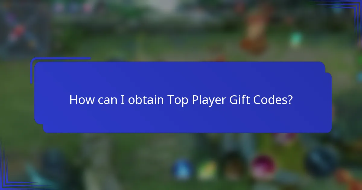 How can I obtain Top Player Gift Codes?